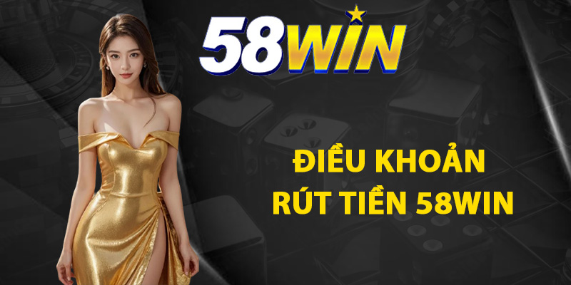 Điều khoản rút tiền 58WIN cần biết rõ